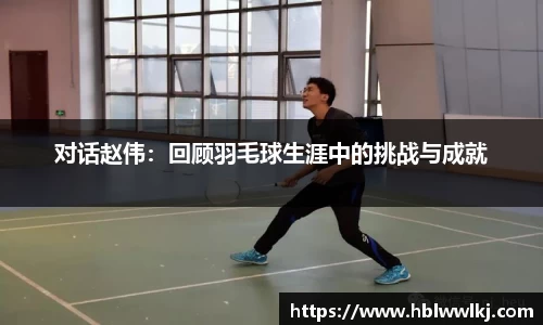 对话赵伟：回顾羽毛球生涯中的挑战与成就