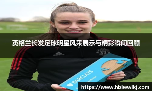 英格兰长发足球明星风采展示与精彩瞬间回顾