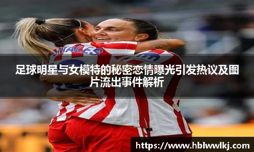 足球明星与女模特的秘密恋情曝光引发热议及图片流出事件解析